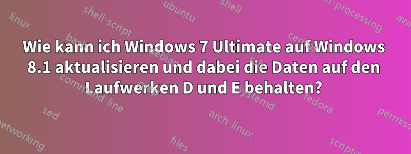 Wie kann ich Windows 7 Ultimate auf Windows 8.1 aktualisieren und dabei die Daten auf den Laufwerken D und E behalten?