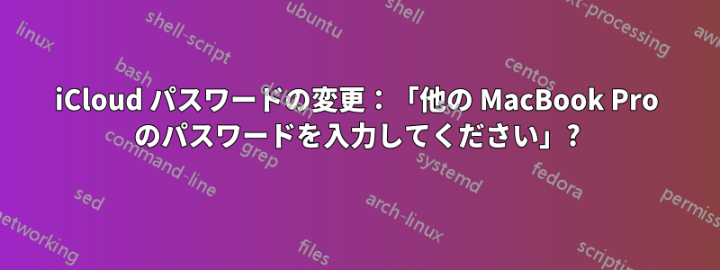 iCloud パスワードの変更：「他の MacBook Pro のパスワードを入力してください」?