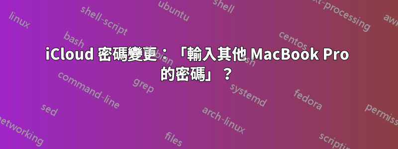 iCloud 密碼變更：「輸入其他 MacBook Pro 的密碼」？