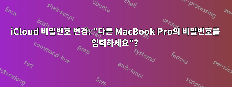 iCloud 비밀번호 변경: "다른 MacBook Pro의 비밀번호를 입력하세요"?