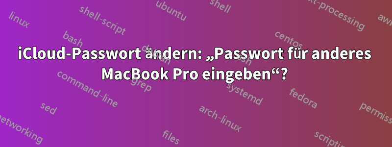 iCloud-Passwort ändern: „Passwort für anderes MacBook Pro eingeben“?