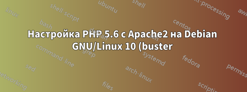 Настройка PHP 5.6 с Apache2 на Debian GNU/Linux 10 (buster)