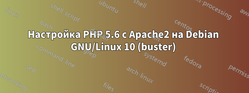 Настройка PHP 5.6 с Apache2 на Debian GNU/Linux 10 (buster)