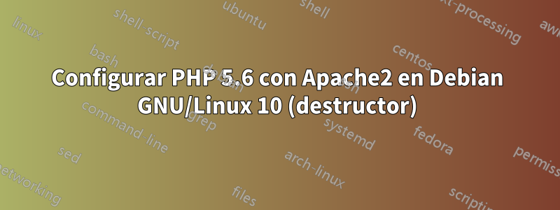 Configurar PHP 5.6 con Apache2 en Debian GNU/Linux 10 (destructor)