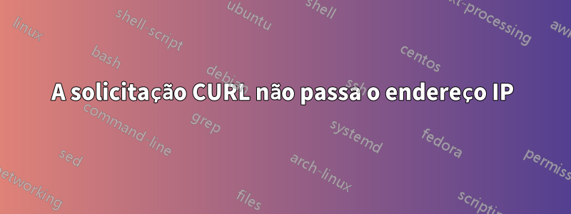 A solicitação CURL não passa o endereço IP