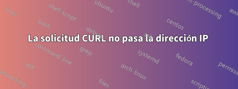 La solicitud CURL no pasa la dirección IP