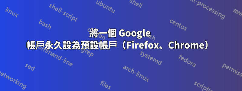 將一個 Google 帳戶永久設為預設帳戶（Firefox、Chrome）