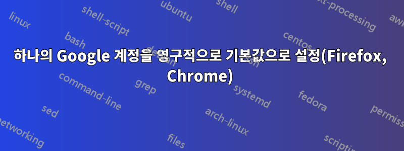 하나의 Google 계정을 영구적으로 기본값으로 설정(Firefox, Chrome)