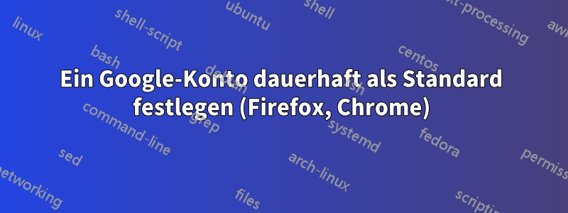 Ein Google-Konto dauerhaft als Standard festlegen (Firefox, Chrome)