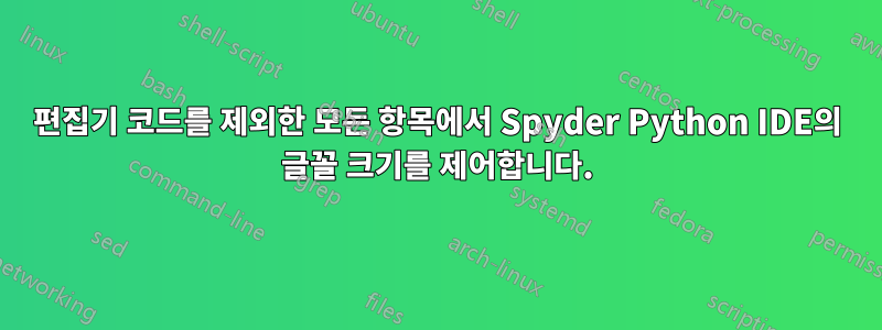 편집기 코드를 제외한 모든 항목에서 Spyder Python IDE의 글꼴 크기를 제어합니다.