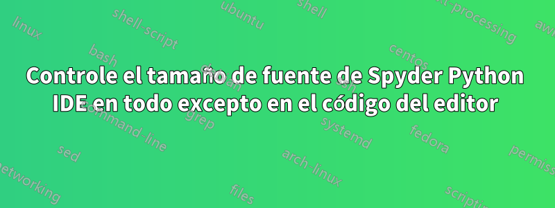 Controle el tamaño de fuente de Spyder Python IDE en todo excepto en el código del editor