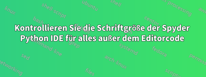 Kontrollieren Sie die Schriftgröße der Spyder Python IDE für alles außer dem Editorcode