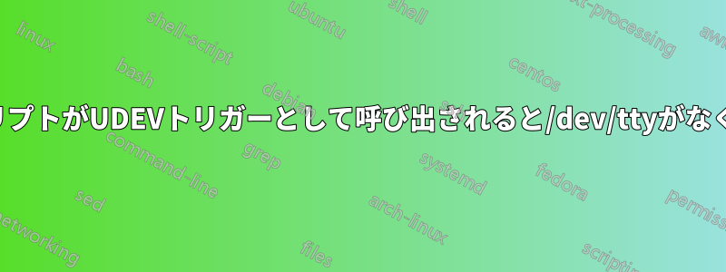 スクリプトがUDEVトリガーとして呼び出されると/dev/ttyがなくなる