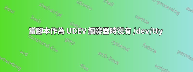 當腳本作為 UDEV 觸發器時沒有 /dev/tty