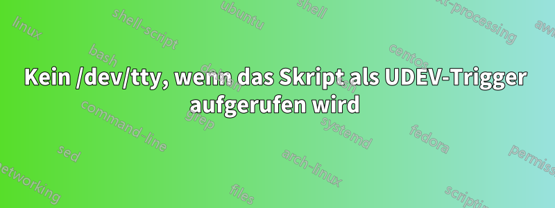 Kein /dev/tty, wenn das Skript als UDEV-Trigger aufgerufen wird