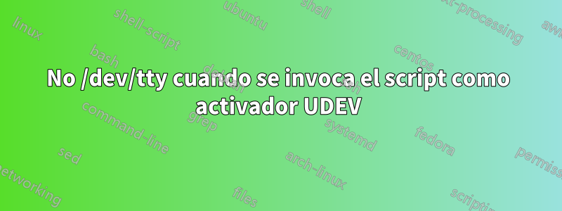 No /dev/tty cuando se invoca el script como activador UDEV