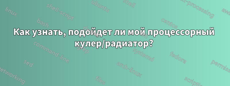 Как узнать, подойдет ли мой процессорный кулер/радиатор?