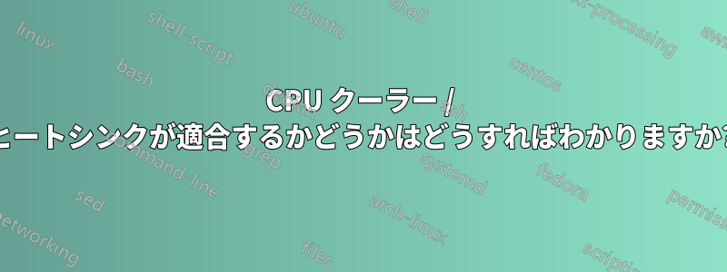 CPU クーラー / ヒートシンクが適合するかどうかはどうすればわかりますか?