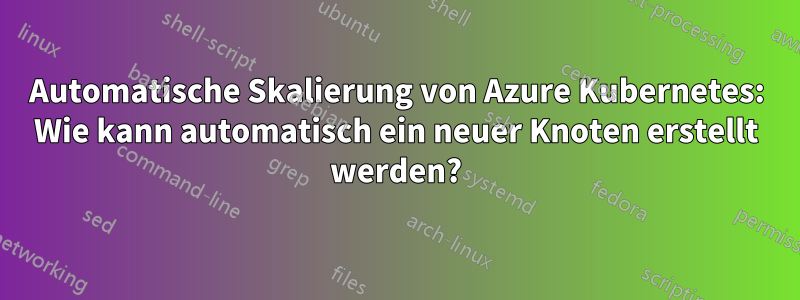 Automatische Skalierung von Azure Kubernetes: Wie kann automatisch ein neuer Knoten erstellt werden?