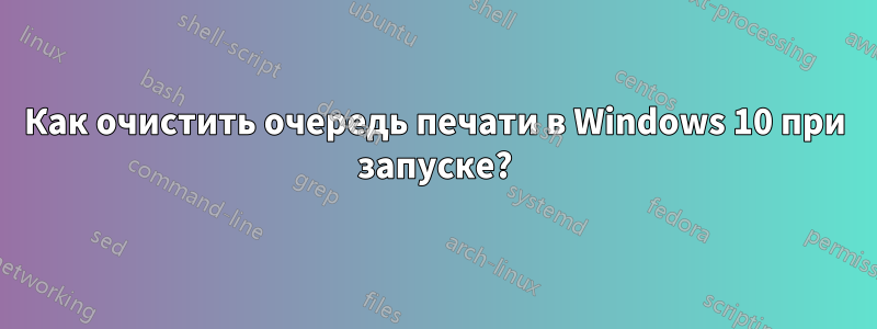 Как очистить очередь печати в Windows 10 при запуске?