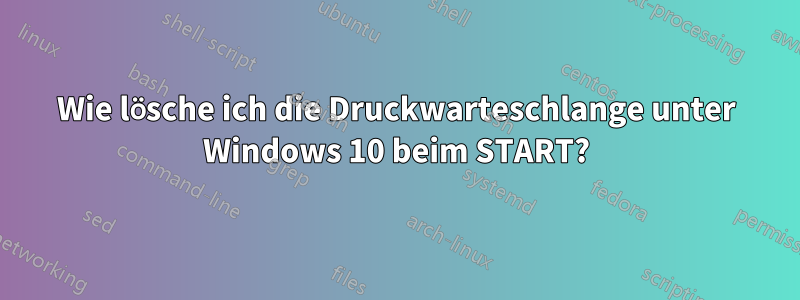 Wie lösche ich die Druckwarteschlange unter Windows 10 beim START?