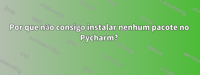 Por que não consigo instalar nenhum pacote no Pycharm?