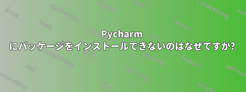 Pycharm にパッケージをインストールできないのはなぜですか?