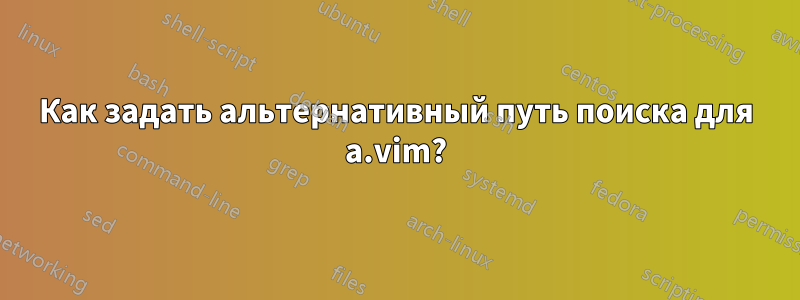 Как задать альтернативный путь поиска для a.vim?