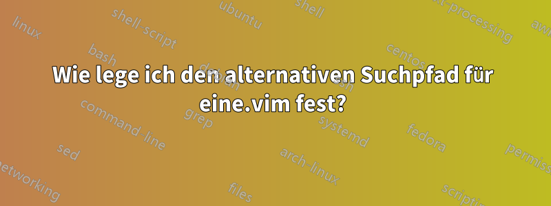 Wie lege ich den alternativen Suchpfad für eine.vim fest?