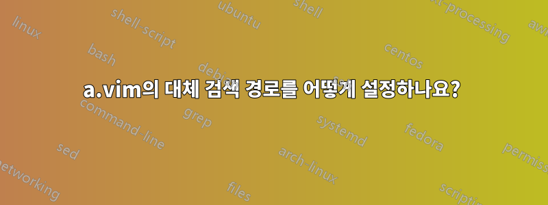 a.vim의 대체 검색 경로를 어떻게 설정하나요?