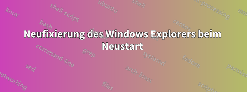 Neufixierung des Windows Explorers beim Neustart