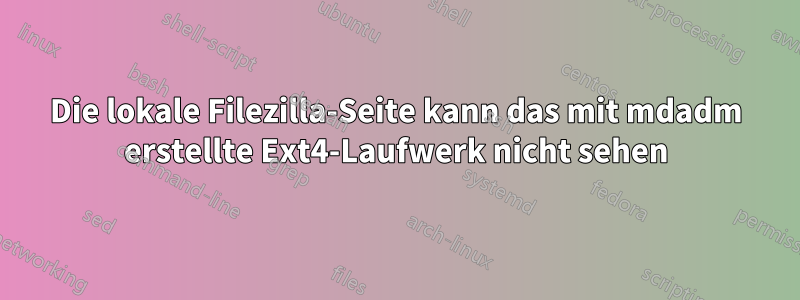 Die lokale Filezilla-Seite kann das mit mdadm erstellte Ext4-Laufwerk nicht sehen