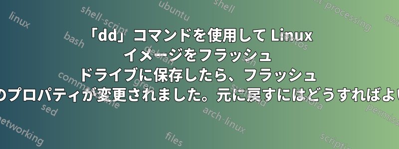 「dd」コマンドを使用して Linux イメージをフラッシュ ドライブに保存したら、フラッシュ ドライブのプロパティが変更されました。元に戻すにはどうすればよいですか?