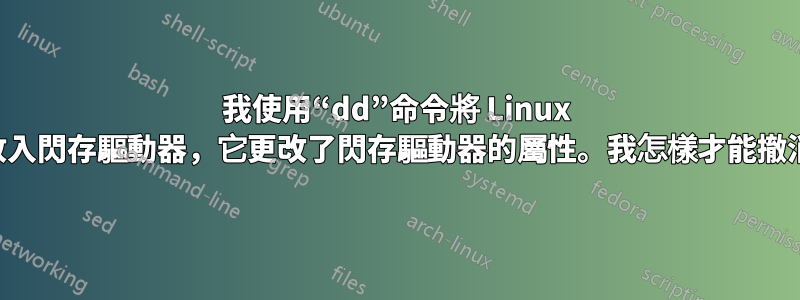 我使用“dd”命令將 Linux 映像放入閃存驅動器，它更改了閃存驅動器的屬性。我怎樣才能撤消它？