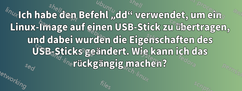 Ich habe den Befehl „dd“ verwendet, um ein Linux-Image auf einen USB-Stick zu übertragen, und dabei wurden die Eigenschaften des USB-Sticks geändert. Wie kann ich das rückgängig machen?