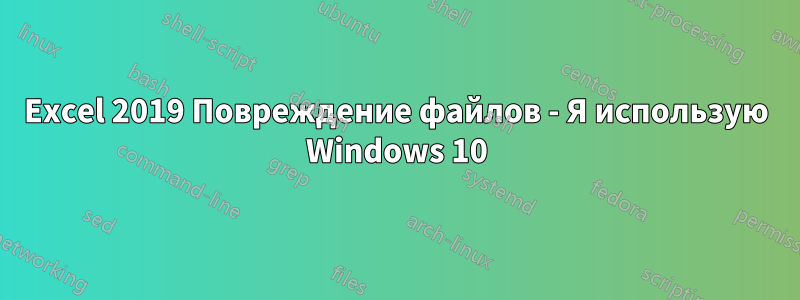 Excel 2019 Повреждение файлов - Я использую Windows 10