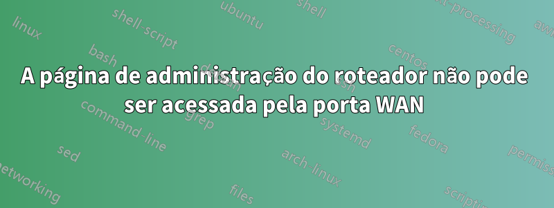 A página de administração do roteador não pode ser acessada pela porta WAN