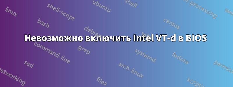 Невозможно включить Intel VT-d в BIOS