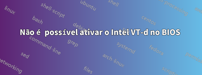 Não é possível ativar o Intel VT-d no BIOS