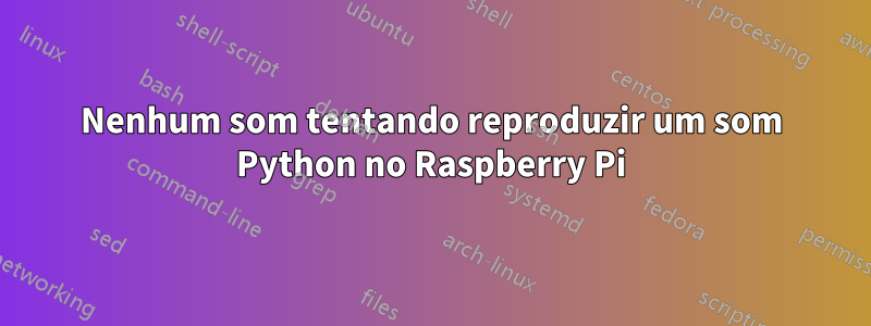 Nenhum som tentando reproduzir um som Python no Raspberry Pi