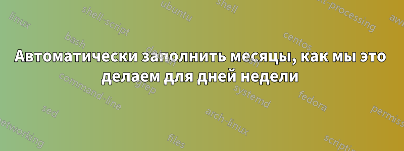 Автоматически заполнить месяцы, как мы это делаем для дней недели