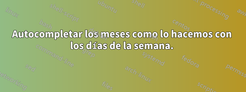 Autocompletar los meses como lo hacemos con los días de la semana.