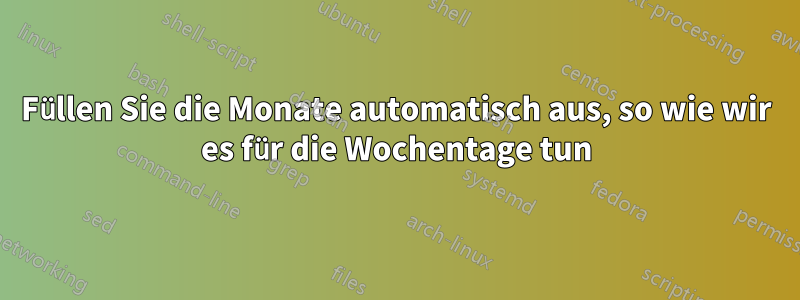 Füllen Sie die Monate automatisch aus, so wie wir es für die Wochentage tun