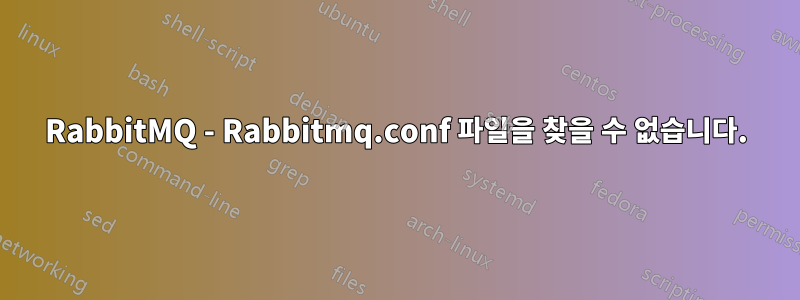 RabbitMQ - Rabbitmq.conf 파일을 찾을 수 없습니다.