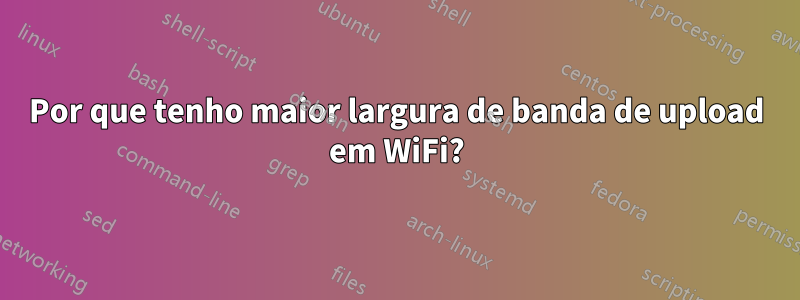 Por que tenho maior largura de banda de upload em WiFi?