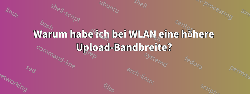 Warum habe ich bei WLAN eine höhere Upload-Bandbreite?