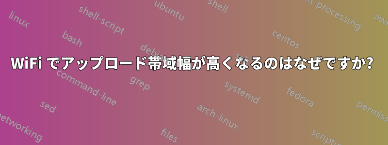 WiFi でアップロード帯域幅が高くなるのはなぜですか?