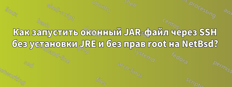 Как запустить оконный JAR-файл через SSH без установки JRE и без прав root на NetBsd?