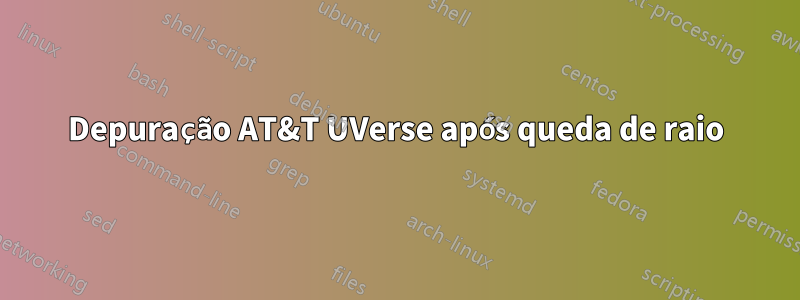 Depuração AT&T UVerse após queda de raio