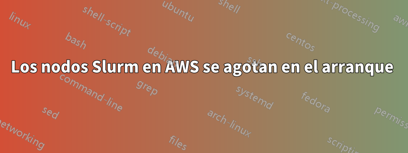 Los nodos Slurm en AWS se agotan en el arranque